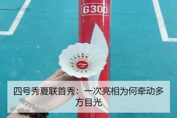 四号秀夏联首秀：一次亮相为何牵动多方目光